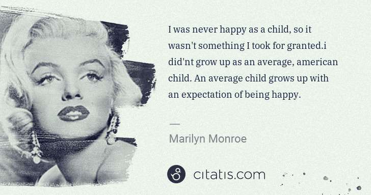 Marilyn Monroe: I was never happy as a child, so it wasn't something I ... | Citatis