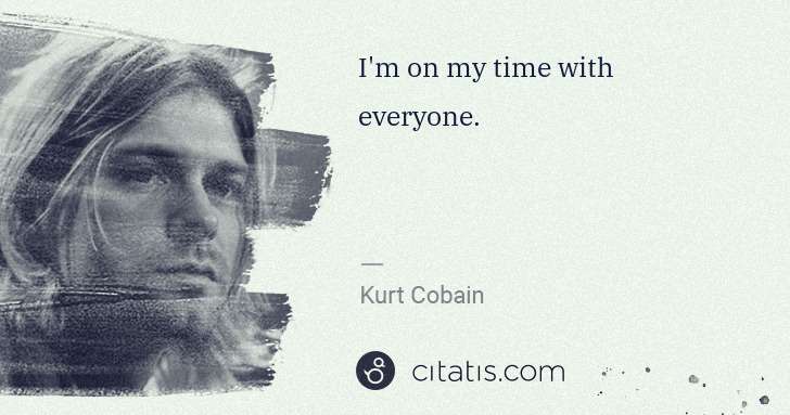 Kurt Cobain: I'm on my time with everyone. | Citatis