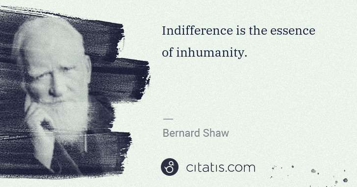 George Bernard Shaw: Indifference is the essence of inhumanity. | Citatis