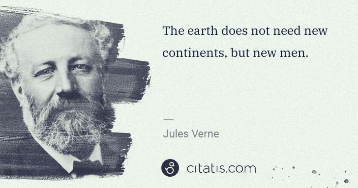 Jules Verne: The earth does not need new continents, but new men. | Citatis