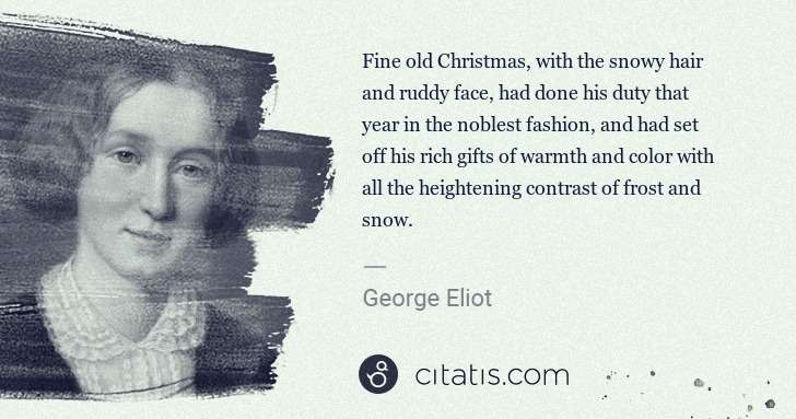 George Eliot: Fine old Christmas, with the snowy hair and ruddy face, ... | Citatis