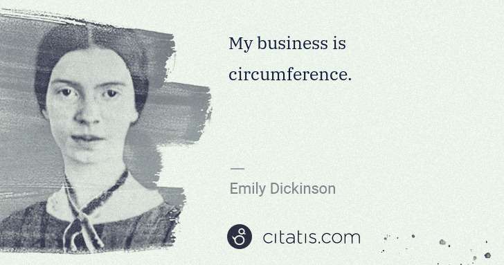 Emily Dickinson: My business is circumference. | Citatis