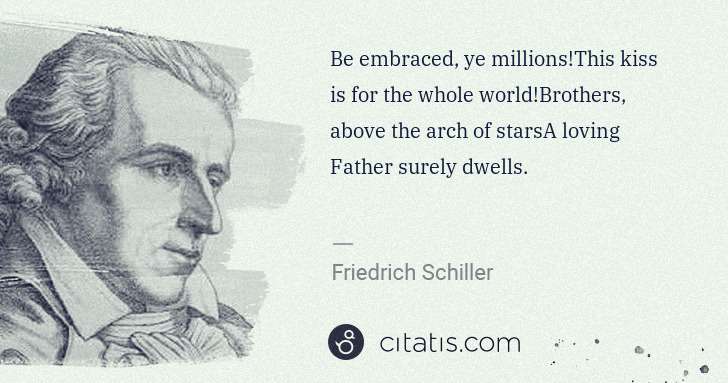 Friedrich Schiller: Be embraced, ye millions!This kiss is for the whole world ... | Citatis