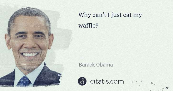 Barack Obama: Why can't I just eat my waffle? | Citatis