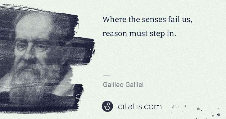 Galileo Galilei: Where the senses fail us, reason must step in. | Citatis
