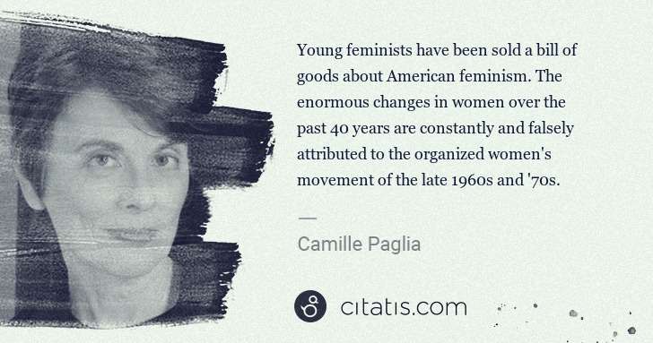 Camille Paglia: Young feminists have been sold a bill of goods about ... | Citatis