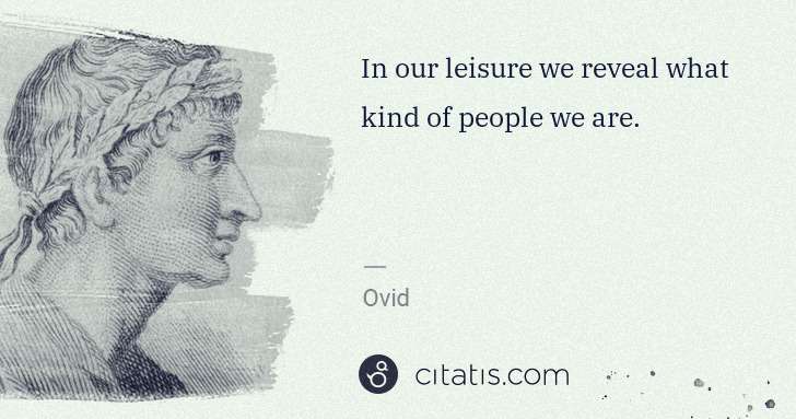 Ovid: In our leisure we reveal what kind of people we are. | Citatis