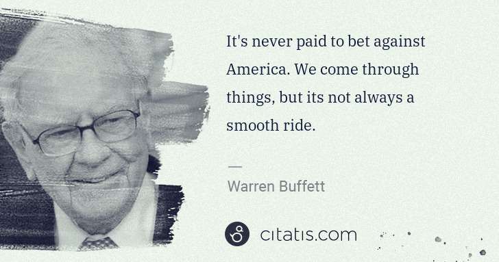 Warren Buffett: It's never paid to bet against America. We come through ... | Citatis