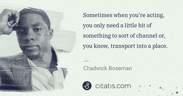 Chadwick Boseman: Sometimes when you're acting, you only need a little bit ... | Citatis