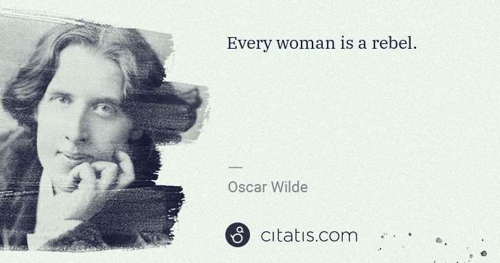 Oscar Wilde: Every woman is a rebel. | Citatis
