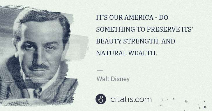 Walt Disney: IT'S OUR AMERICA - DO SOMETHING TO PRESERVE ITS' BEAUTY ... | Citatis