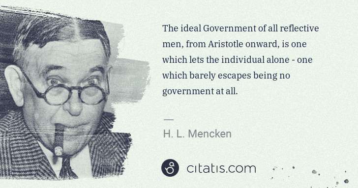 H. L. Mencken: The ideal Government of all reflective men, from Aristotle ... | Citatis
