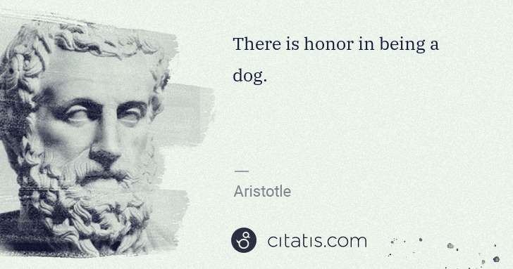 Aristotle: There is honor in being a dog. | Citatis