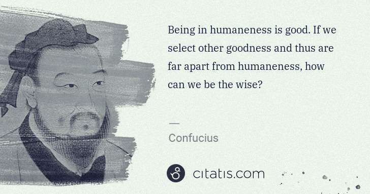 Confucius: Being in humaneness is good. If we select other goodness ... | Citatis