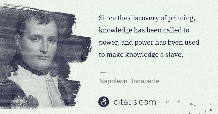 Napoleon Bonaparte: Since the discovery of printing, knowledge has been called ... | Citatis