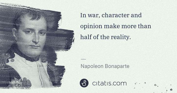 Napoleon Bonaparte: In war, character and opinion make more than half of the ... | Citatis