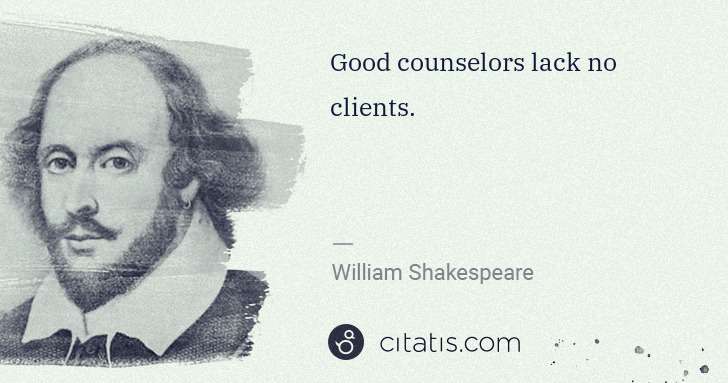 William Shakespeare: Good counselors lack no clients. | Citatis
