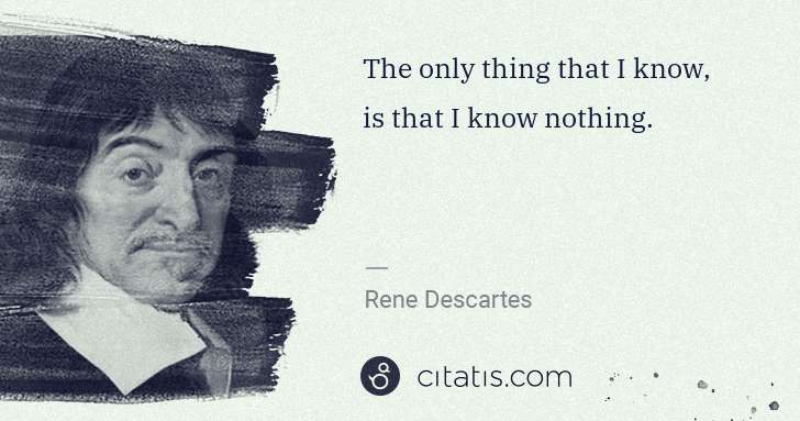 Rene Descartes: The only thing that I know, is that I know nothing. | Citatis
