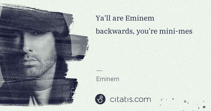 Eminem: Ya'll are Eminem backwards, you're mini-mes | Citatis