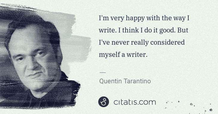 Quentin Tarantino: I'm very happy with the way I write. I think I do it good. ... | Citatis