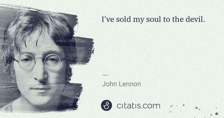 John Lennon: I've sold my soul to the devil. | Citatis