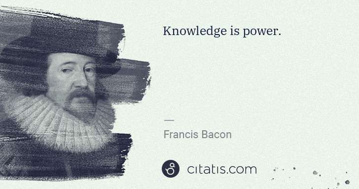 Francis Bacon: Knowledge is power. | Citatis