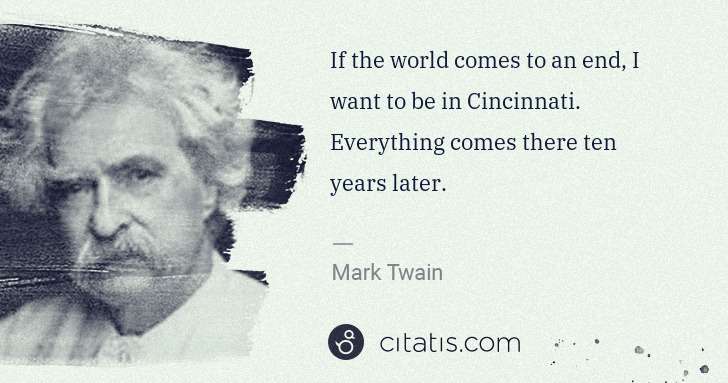 Mark Twain: If the world comes to an end, I want to be in Cincinnati. ... | Citatis