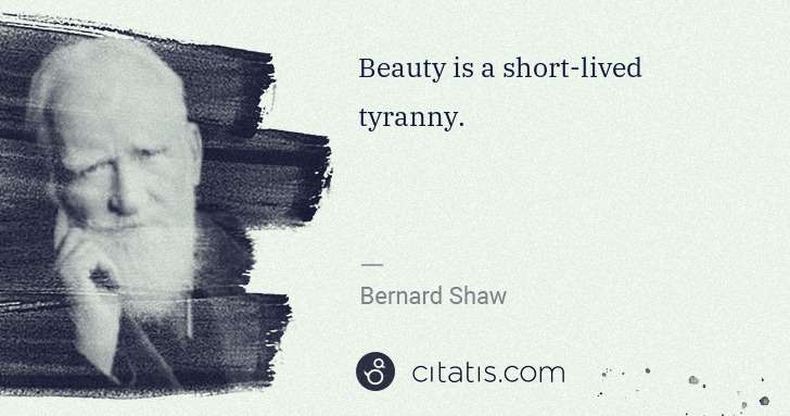 George Bernard Shaw: Beauty is a short-lived tyranny. | Citatis