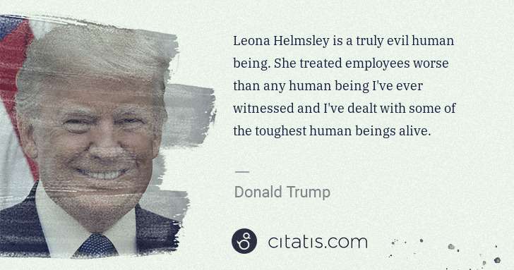 Donald Trump: Leona Helmsley is a truly evil human being. She treated ... | Citatis