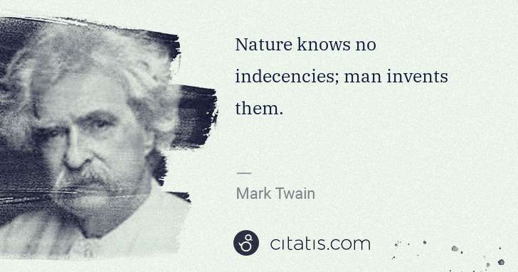 Mark Twain: Nature knows no indecencies; man invents them. | Citatis