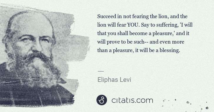 Eliphas Levi: Succeed in not fearing the lion, and the lion will fear ... | Citatis