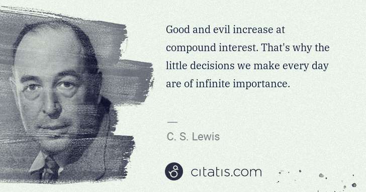 C. S. Lewis: Good and evil increase at compound interest. That's why ... | Citatis