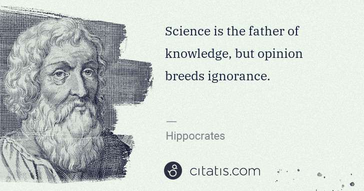 Hippocrates: Science is the father of knowledge, but opinion breeds ... | Citatis