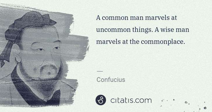 Confucius: A common man marvels at uncommon things. A wise man ... | Citatis