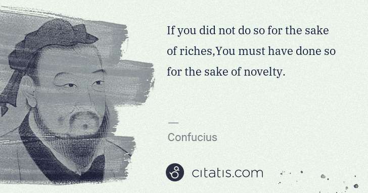 Confucius: If you did not do so for the sake of riches,You must have ... | Citatis