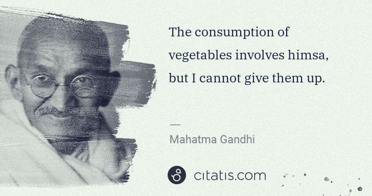 Mahatma Gandhi: The consumption of vegetables involves himsa, but I cannot ... | Citatis