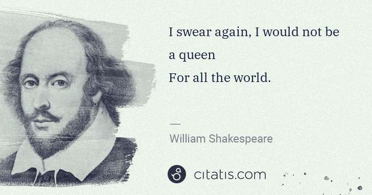 William Shakespeare: I swear again, I would not be a queen
For all the world. | Citatis