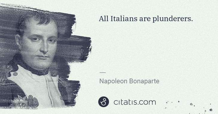 Napoleon Bonaparte: All Italians are plunderers. | Citatis