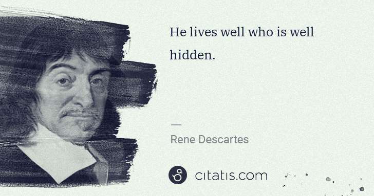 Rene Descartes: He lives well who is well hidden. | Citatis