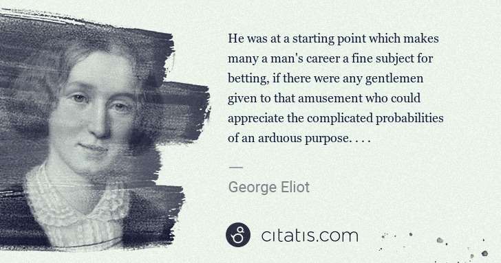 George Eliot: He was at a starting point which makes many a man's career ... | Citatis