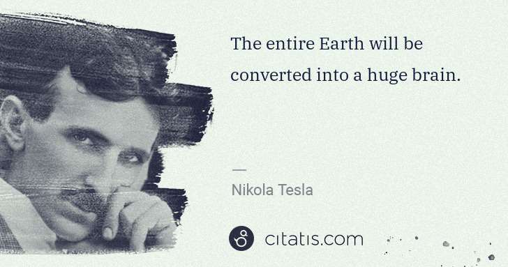 Nikola Tesla: The entire Earth will be converted into a huge brain. | Citatis