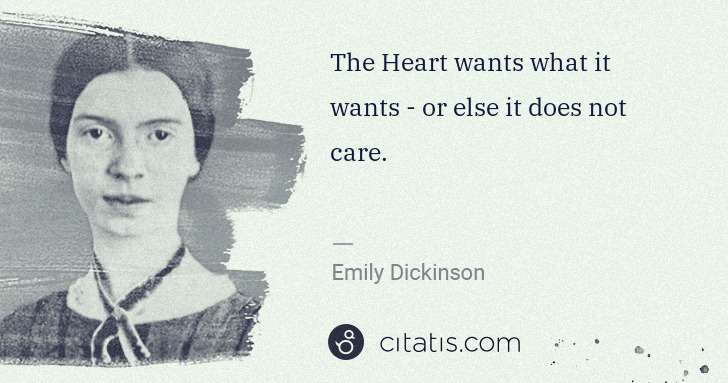 Emily Dickinson: The Heart wants what it wants - or else it does not care. | Citatis