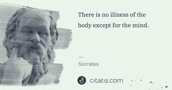 Socrates: There is no illness of the body except for the mind. | Citatis