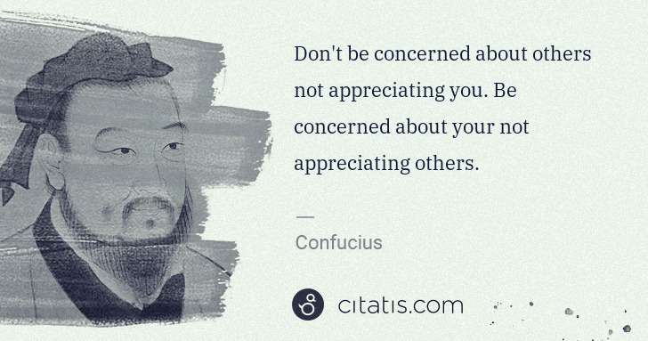 Confucius: Don't be concerned about others not appreciating you. Be ... | Citatis