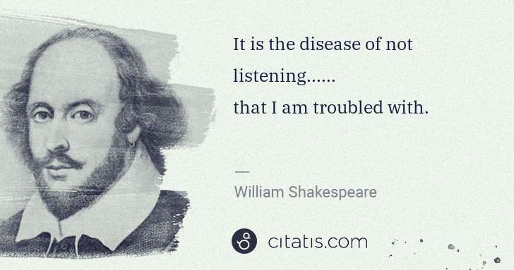 William Shakespeare: It is the disease of not listening...... 
that I am ... | Citatis