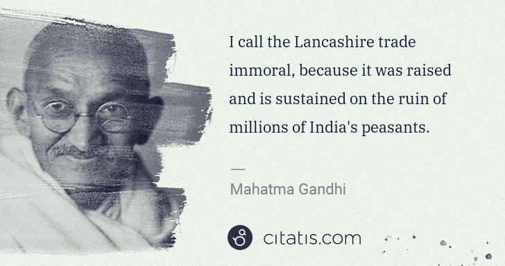 Mahatma Gandhi: I call the Lancashire trade immoral, because it was raised ... | Citatis