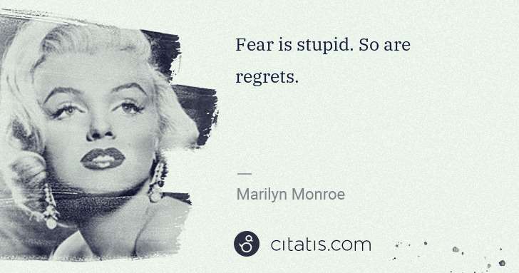 Marilyn Monroe: Fear is stupid. So are regrets. | Citatis