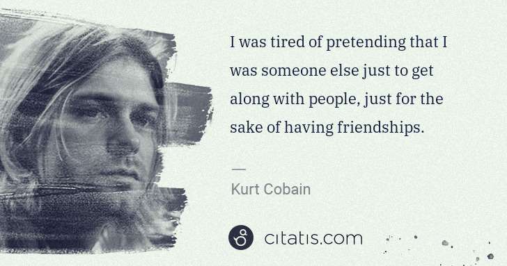 Kurt Cobain: I was tired of pretending that I was someone else just to ... | Citatis