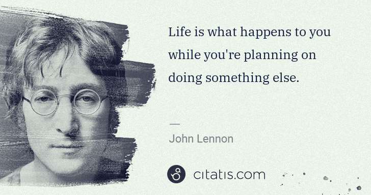 John Lennon: Life is what happens to you while you're planning on doing ... | Citatis