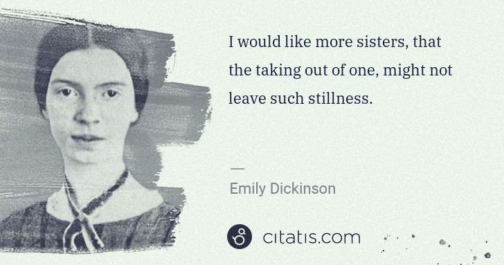 Emily Dickinson: I would like more sisters, that the taking out of one, ... | Citatis